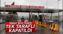 Habur Sınır Kapısı tek taraflı kapatıldı