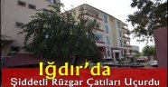 Iğdır'da şiddetli rüzgar çatıları uçurdu