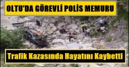 Oltu'da Görevli Polis Memuru Trafik Kazasında Hayatını Kaybetti