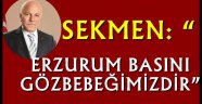 SEKMEN: "ERZURUM BASINI GÖZBEBEĞİMİZDİR"