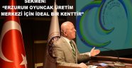 SEKMEN: "ERZURUM OYUNCAK ÜRETİM MERKEZİ İÇİN İDEAL BİR KENTTİR"