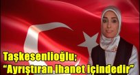 Taşkesenlioğlu; "Ayrıştıran ihanet içindedir"