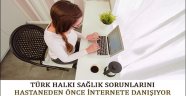 Türk Halkı Sağlık Sorunlarını Hastahaneden Önce İnternete Danışıyor