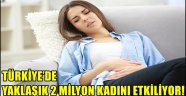 TÜRKİYE'DE YAKLAŞIK 2 MİLYON KADINI ETKİLİYOR!