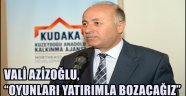 VALİ AZİZOĞLU, "OYUNLARI YATIRIMLA BOZACAĞIZ"