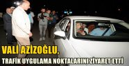 VALİ AZİZOĞLU, TRAFİK UYGULAMA NOKTALARINI ZİYARET ETTİ