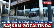 Van Büyükşehir Belediyesi'ne operasyon!