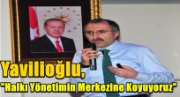 Yavilioğlu, "Halkı Yönetimin Merkezine Koyuyoruz"