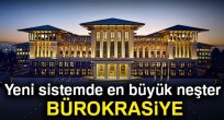 Yeni sistemde en büyük neşter bürokrasiye