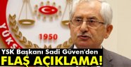 YSK Başkanı Sadi Güven'den flaş açıklama
