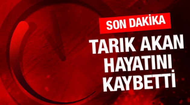 Tarık Akan hayatını kaybetti