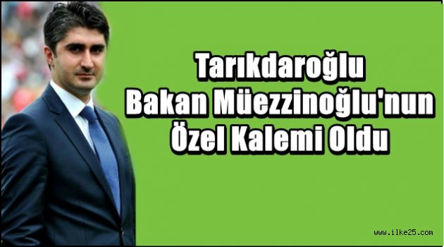 Tarıkdaroğlu Bakan Müezzinoğlu'nun Özel Kalemi Oldu