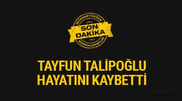 Tayfun Talipoğlu hayatını kaybetti