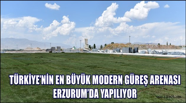 TÜRKİYE'NİN EN BÜYÜK MODERN GÜREŞ ARENASI ERZURUM'DA YAPILIYOR