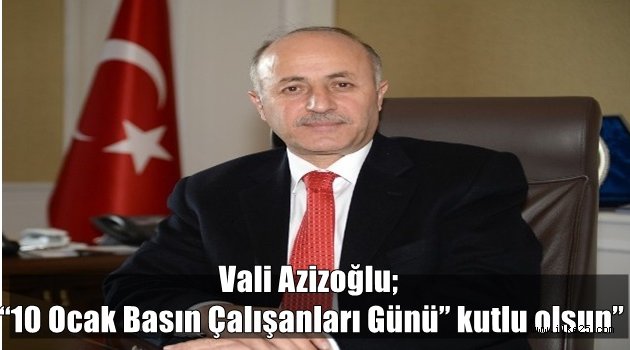 Vali Azizoğlu; "10 Ocak Basın Çalışanları Günü" kutlu olsun"