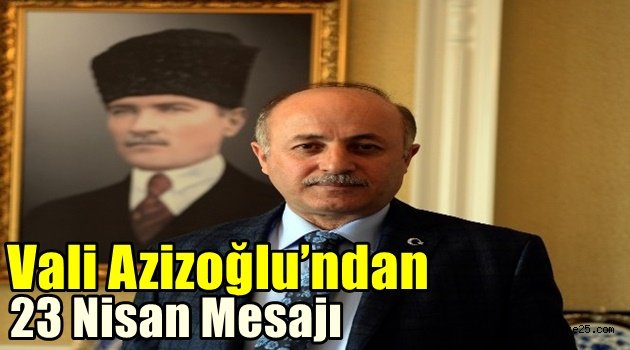 Vali Azizoğlu'ndan 23 Nisan Ulusal Egemenlik ve Çocuk Bayramı mesajı