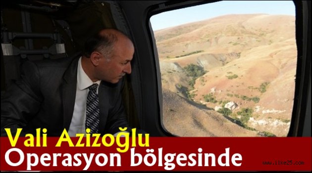 Vali Azizoğlu operasyon bölgesinde