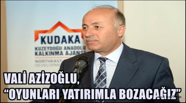 VALİ AZİZOĞLU, "OYUNLARI YATIRIMLA BOZACAĞIZ"