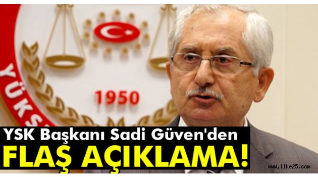 YSK Başkanı Sadi Güven'den flaş açıklama