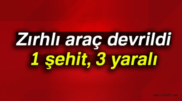 Zırhlı araç devrildi: 1 şehit, 3 yaralı